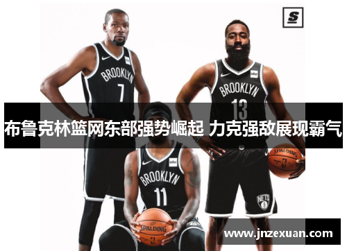 布鲁克林篮网东部强势崛起 力克强敌展现霸气