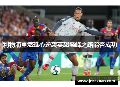利物浦重燃雄心逆袭英超巅峰之路能否成功