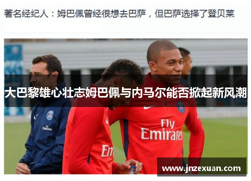 大巴黎雄心壮志姆巴佩与内马尔能否掀起新风潮
