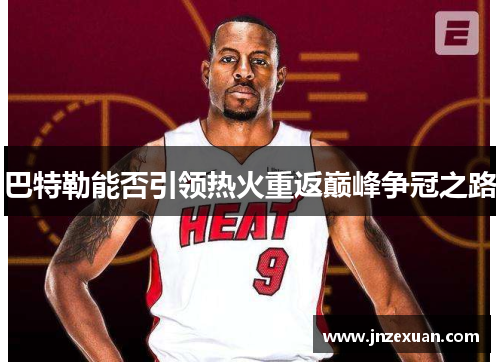巴特勒能否引领热火重返巅峰争冠之路