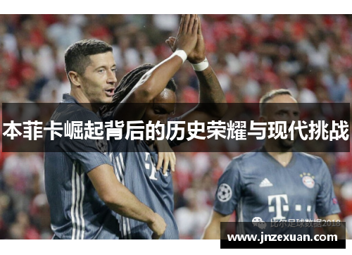 本菲卡崛起背后的历史荣耀与现代挑战