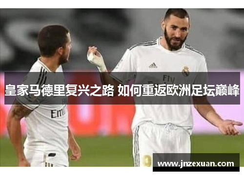 皇家马德里复兴之路 如何重返欧洲足坛巅峰