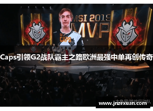 Caps引领G2战队霸主之路欧洲最强中单再创传奇