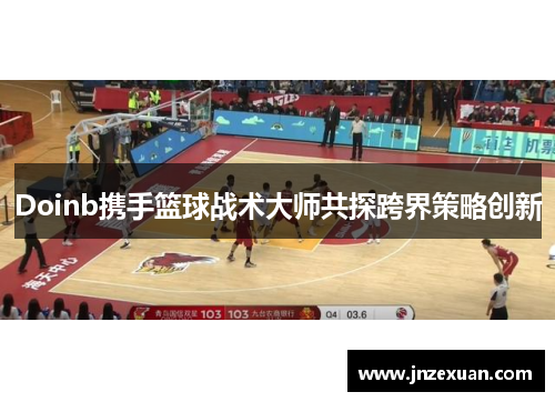 Doinb携手篮球战术大师共探跨界策略创新